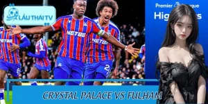 Crystal Palace Vs Fulham: Soi Kèo Cực Chuẩn Cùng LAUTHAITV