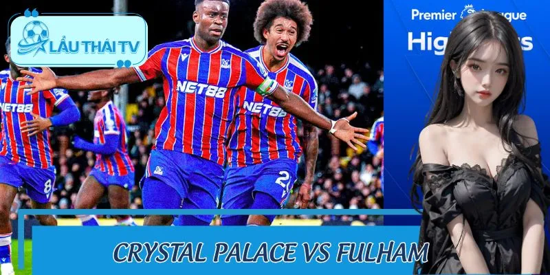 Crystal Palace Vs Fulham: Soi Kèo Cực Chuẩn Cùng LAUTHAITV