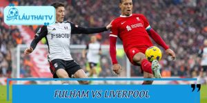 Nhận Định Kèo Fulham Vs Liverpool Chi Tiết Cùng LAUTHAITV