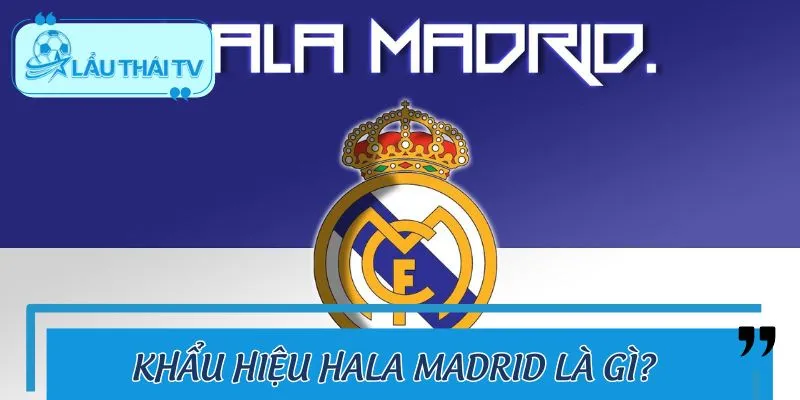 Khái quát nhanh thông tin về khẩu hiệu Hala Madrid