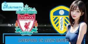 Liverpool Vs Leeds United Đại Chiến 2/1: Nhận Định Kèo Thơm