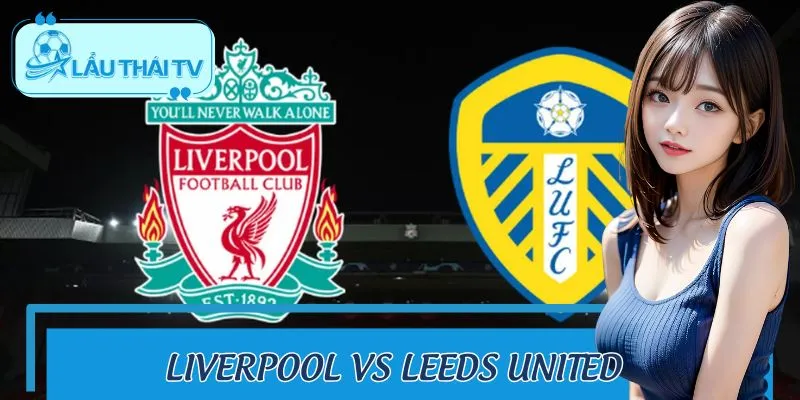Liverpool Vs Leeds United Đại Chiến 2/1: Nhận Định Kèo Thơm