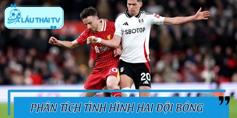 Phân tích tình hình hai đội trước trận Fulham vs Liverpool